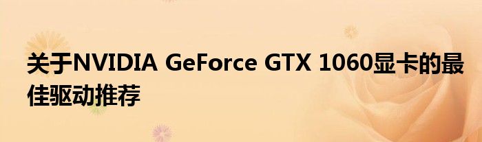 关于NVIDIA GeForce GTX 1060显卡的最佳驱动推荐