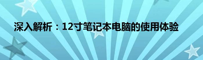 深入解析：12寸笔记本电脑的使用体验