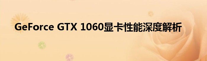 GeForce GTX 1060显卡性能深度解析