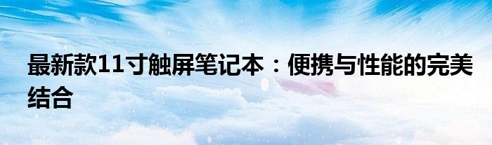 最新款11寸触屏笔记本：便携与性能的完美结合