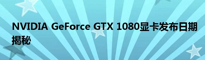 NVIDIA GeForce GTX 1080显卡发布日期揭秘