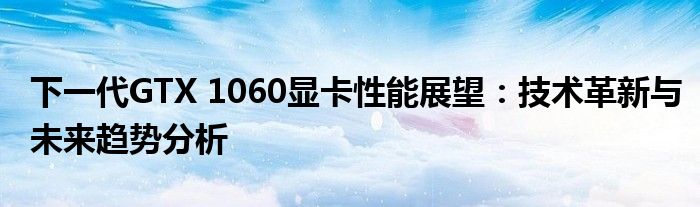 下一代GTX 1060显卡性能展望：技术革新与未来趋势分析
