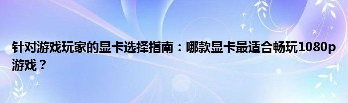 针对游戏玩家的显卡选择指南：哪款显卡最适合畅玩1080p游戏？