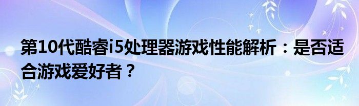 第10代酷睿i5处理器游戏性能解析：是否适合游戏爱好者？
