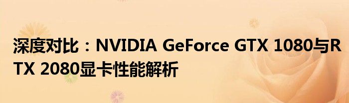 深度对比：NVIDIA GeForce GTX 1080与RTX 2080显卡性能解析