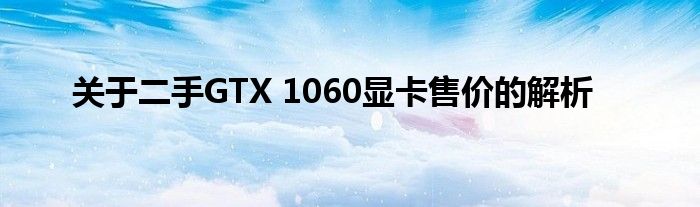 关于二手GTX 1060显卡售价的解析
