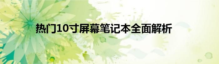 热门10寸屏幕笔记本全面解析