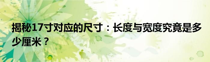 揭秘17寸对应的尺寸：长度与宽度究竟是多少厘米？