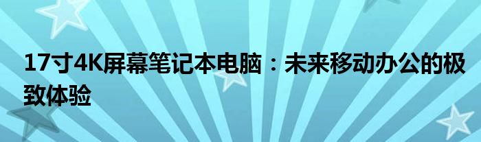 17寸4K屏幕笔记本电脑：未来移动办公的极致体验