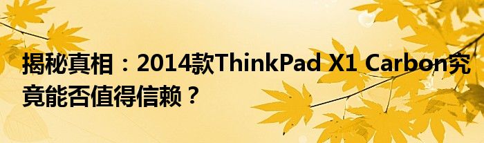 揭秘真相：2014款ThinkPad X1 Carbon究竟能否值得信赖？