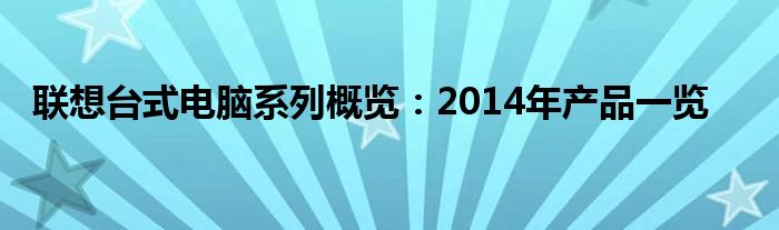 联想台式电脑系列概览：2014年产品一览