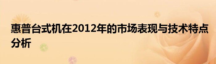 惠普台式机在2012年的市场表现与技术特点分析