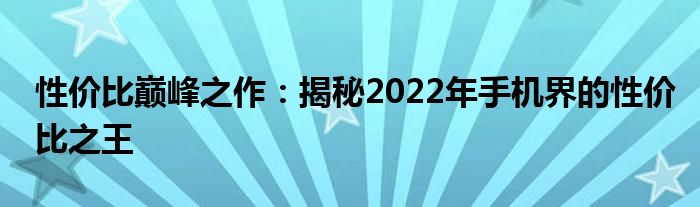 性价比巅峰之作：揭秘2022年手机界的性价比之王