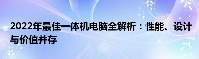 2022年最佳一体机电脑全解析：性能、设计与价值并存