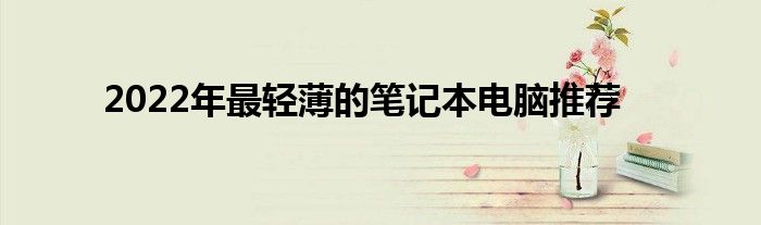2022年最轻薄的笔记本电脑推荐