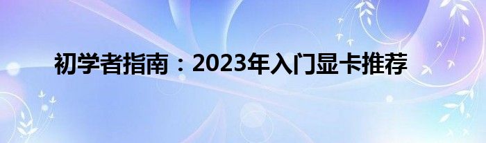 初学者指南：2023年入门显卡推荐
