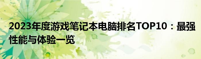 2023年度游戏笔记本电脑排名TOP10：最强性能与体验一览