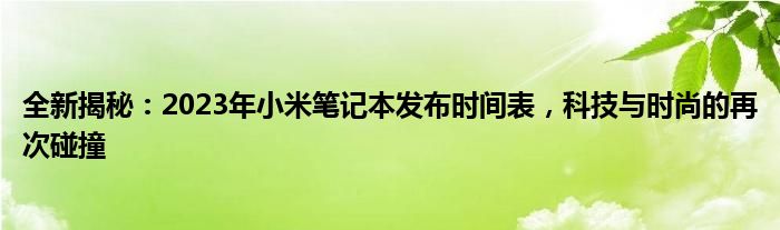 全新揭秘：2023年小米笔记本发布时间表，科技与时尚的再次碰撞