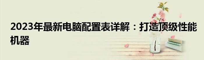 2023年最新电脑配置表详解：打造顶级性能机器