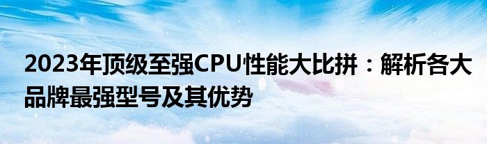 2023年顶级至强CPU性能大比拼：解析各大品牌最强型号及其优势