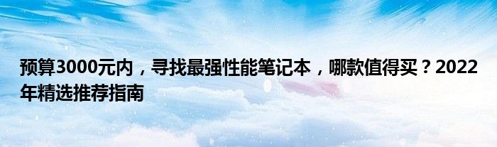 预算3000元内，寻找最强性能笔记本，哪款值得买？2022年精选推荐指南