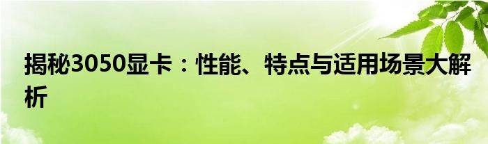 揭秘3050显卡：性能、特点与适用场景大解析