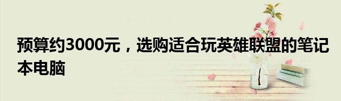 预算约3000元，选购适合玩英雄联盟的笔记本电脑