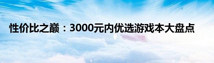 性价比之巅：3000元内优选游戏本大盘点