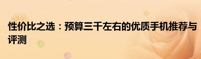 性价比之选：预算三千左右的优质手机推荐与评测