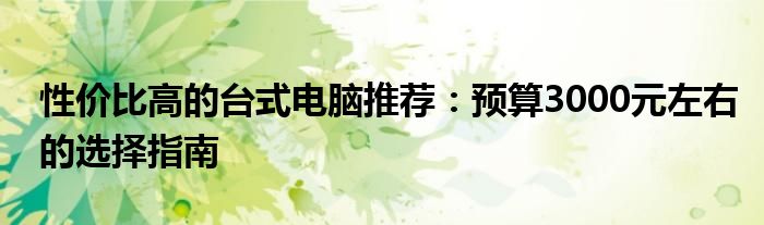 性价比高的台式电脑推荐：预算3000元左右的选择指南