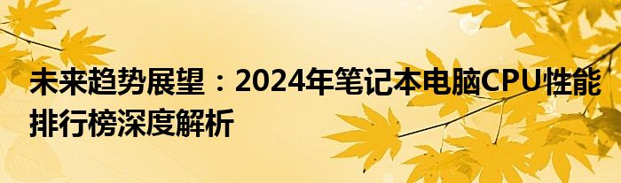 未来趋势展望：2024年笔记本电脑CPU性能排行榜深度解析