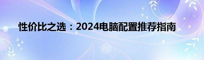 性价比之选：2024电脑配置推荐指南