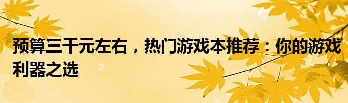 预算三千元左右，热门游戏本推荐：你的游戏利器之选