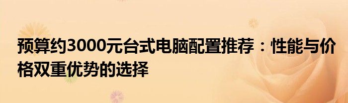 预算约3000元台式电脑配置推荐：性能与价格双重优势的选择