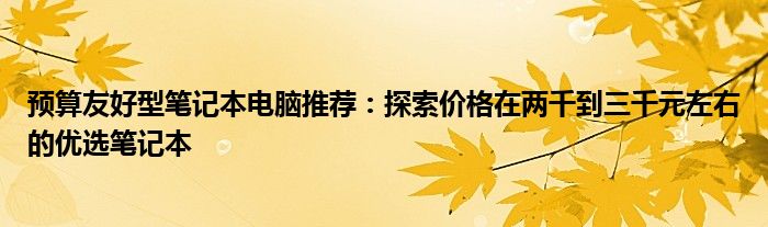 预算友好型笔记本电脑推荐：探索价格在两千到三千元左右的优选笔记本