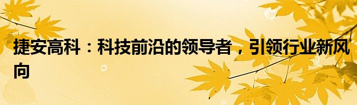 捷安高科：科技前沿的领导者，引领行业新风向