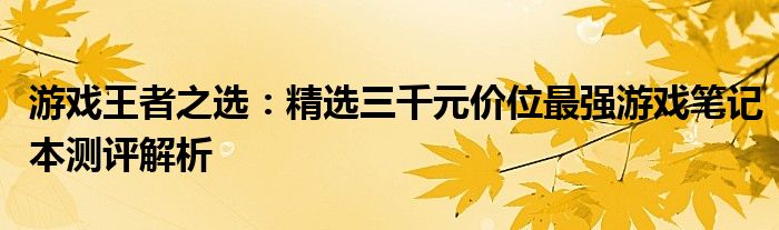 游戏王者之选：精选三千元价位最强游戏笔记本测评解析