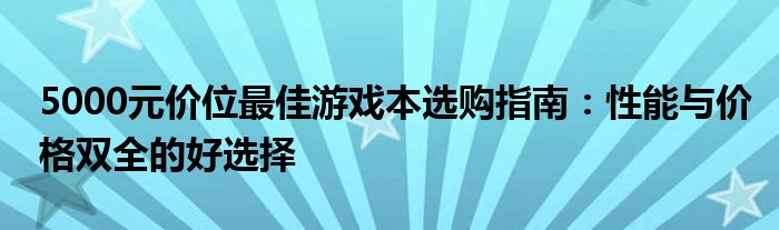 5000元价位最佳游戏本选购指南：性能与价格双全的好选择