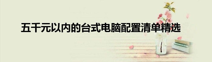 五千元以内的台式电脑配置清单精选
