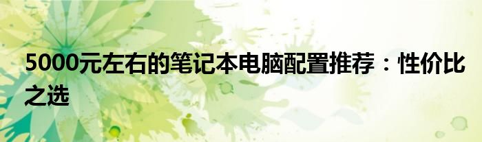 5000元左右的笔记本电脑配置推荐：性价比之选