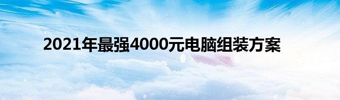 2021年最强4000元电脑组装方案