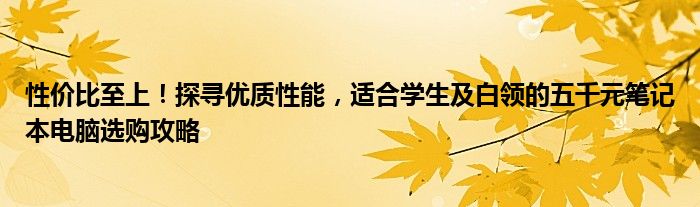 性价比至上！探寻优质性能，适合学生及白领的五千元笔记本电脑选购攻略