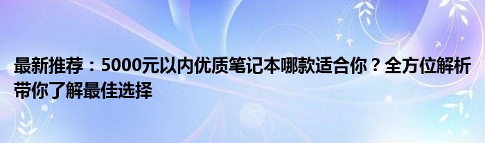 最新推荐：5000元以内优质笔记本哪款适合你？全方位解析带你了解最佳选择