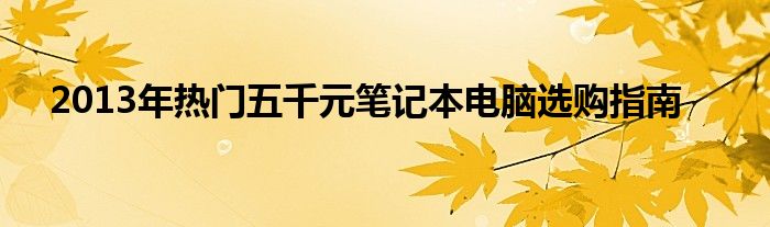 2013年热门五千元笔记本电脑选购指南
