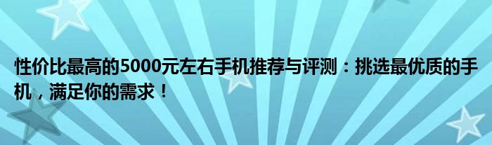 性价比最高的5000元左右手机推荐与评测：挑选最优质的手机，满足你的需求！