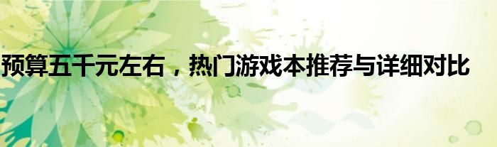预算五千元左右，热门游戏本推荐与详细对比