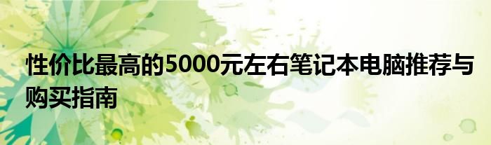 性价比最高的5000元左右笔记本电脑推荐与购买指南