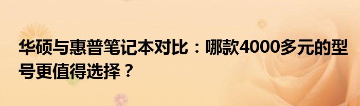 华硕与惠普笔记本对比：哪款4000多元的型号更值得选择？