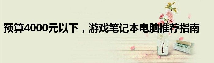 预算4000元以下，游戏笔记本电脑推荐指南