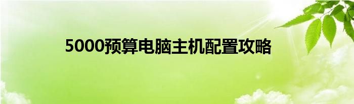 5000预算电脑主机配置攻略